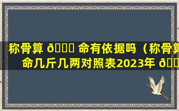 称骨算 🐝 命有依据吗（称骨算命几斤几两对照表2023年 🐘 ）